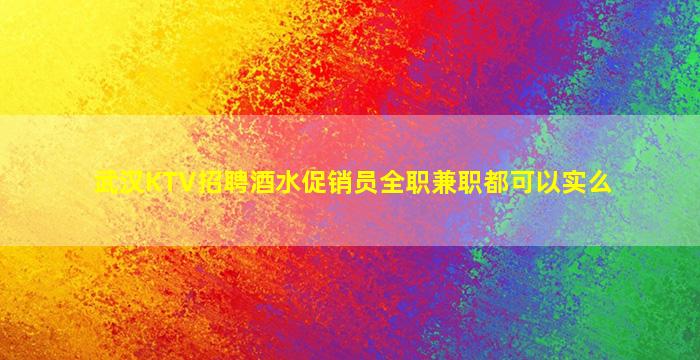 武汉KTV招聘酒水促销员全职兼职都可以实么